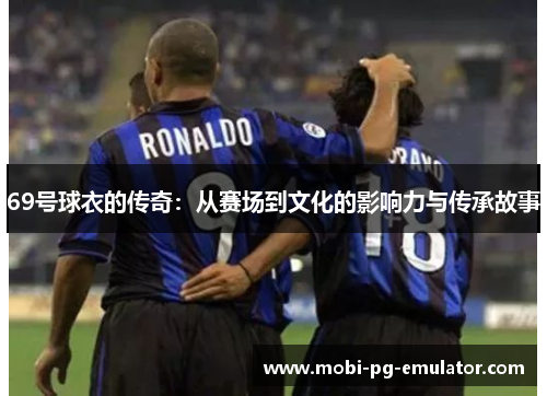 69号球衣的传奇:从赛场到文化的影响力与传承故事 69号球衣的传奇:从赛场到文化的影响力与传承故事