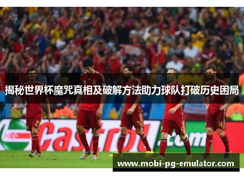 揭秘世界杯魔咒真相及破解方法助力球队打破历史困局