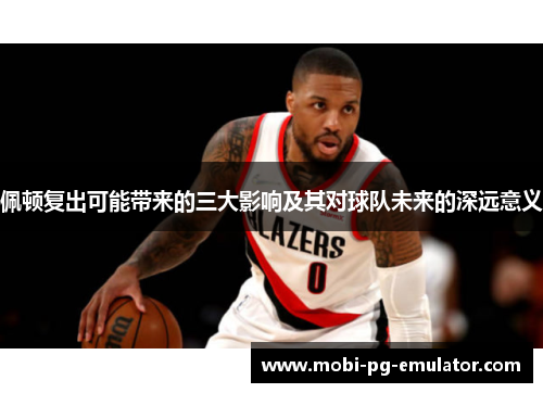 佩顿复出可能带来的三大影响及其对球队未来的深远意义
