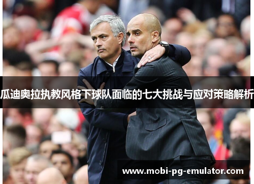 瓜迪奥拉执教风格下球队面临的七大挑战与应对策略解析 瓜迪奥拉执教风格下球队面临的七大挑战与应对策略解析