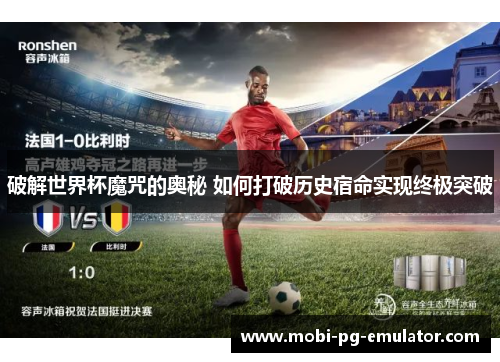 破解世界杯魔咒的奥秘 如何打破历史宿命实现终极突破 破解世界杯魔咒的奥秘 如何打破历史宿命实现终极突破
