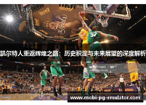 凯尔特人重返辉煌之路：历史积淀与未来展望的深度解析