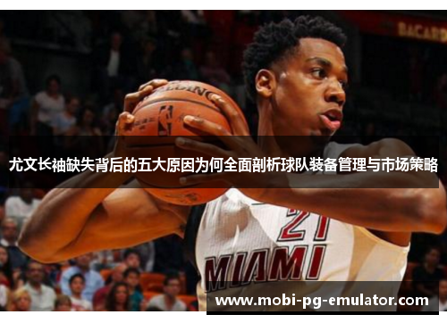 尤文长袖缺失背后的五大原因为何全面剖析球队装备管理与市场策略 尤文长袖缺失背后的五大原因为何全面剖析球队装备管理与市场策略