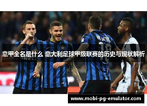 意甲全名是什么 意大利足球甲级联赛的历史与现状解析