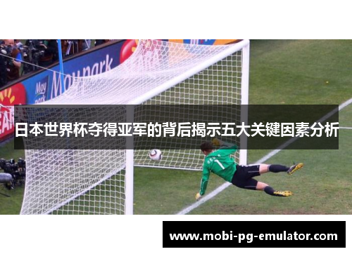 日本世界杯夺得亚军的背后揭示五大关键因素分析 日本世界杯夺得亚军的背后揭示五大关键因素分析
