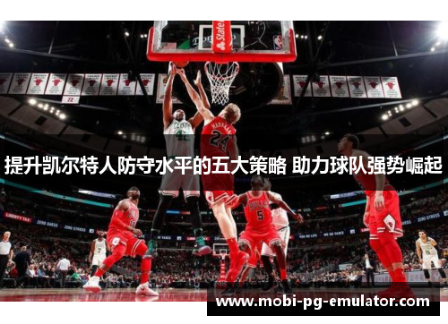 提升凯尔特人防守水平的五大策略 助力球队强势崛起