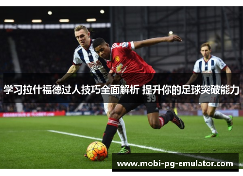 学习拉什福德过人技巧全面解析 提升你的足球突破能力 学习拉什福德过人技巧全面解析 提升你的足球突破能力