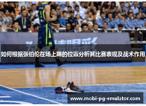 如何根据张伯伦在场上踢的位置分析其比赛表现及战术作用