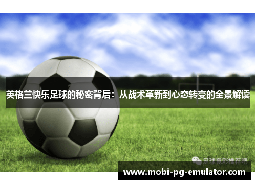 英格兰快乐足球的秘密背后:从战术革新到心态转变的全景解读 英格兰快乐足球的秘密背后:从战术革新到心态转变的全景解读