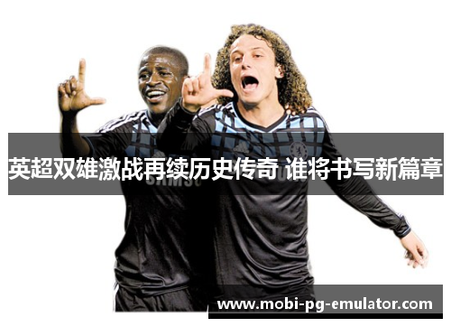 英超双雄激战再续历史传奇 谁将书写新篇章