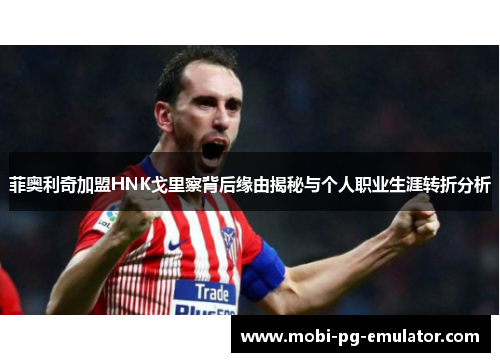 菲奥利奇加盟HNK戈里察背后缘由揭秘与个人职业生涯转折分析 菲奥利奇加盟HNK戈里察背后缘由揭秘与个人职业生涯转折分析