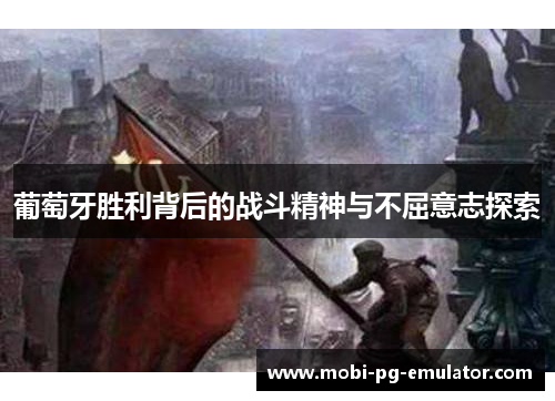 葡萄牙胜利背后的战斗精神与不屈意志探索 葡萄牙胜利背后的战斗精神与不屈意志探索