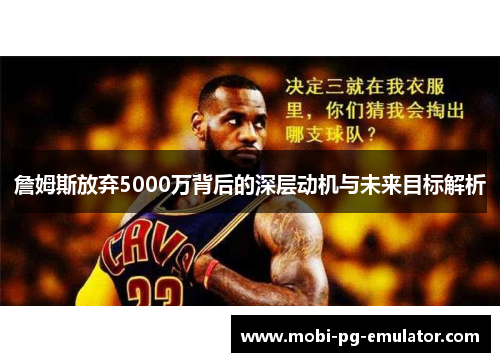 詹姆斯放弃5000万背后的深层动机与未来目标解析 詹姆斯放弃5000万背后的深层动机与未来目标解析