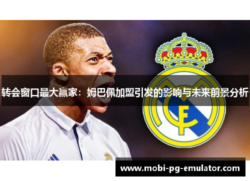 转会窗口最大赢家:姆巴佩加盟引发的影响与未来前景分析 转会窗口最大赢家:姆巴佩加盟引发的影响与未来前景分析