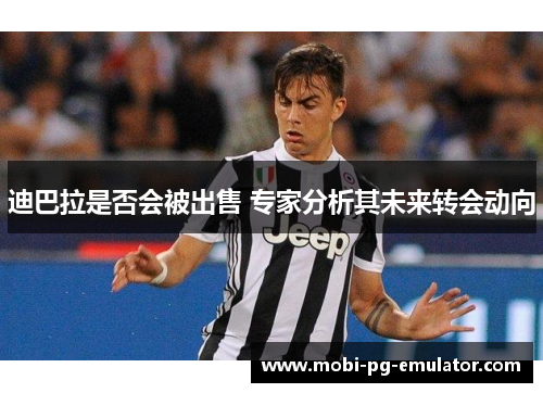 迪巴拉是否会被出售 专家分析其未来转会动向 迪巴拉是否会被出售 专家分析其未来转会动向