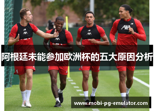 阿根廷未能参加欧洲杯的五大原因分析 阿根廷未能参加欧洲杯的五大原因分析