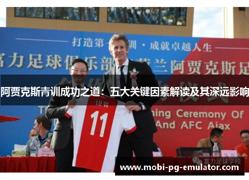 阿贾克斯青训成功之道:五大关键因素解读及其深远影响 阿贾克斯青训成功之道:五大关键因素解读及其深远影响