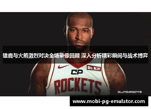 雄鹿与火箭激烈对决全场录像回顾 深入分析精彩瞬间与战术博弈 雄鹿与火箭激烈对决全场录像回顾 深入分析精彩瞬间与战术博弈