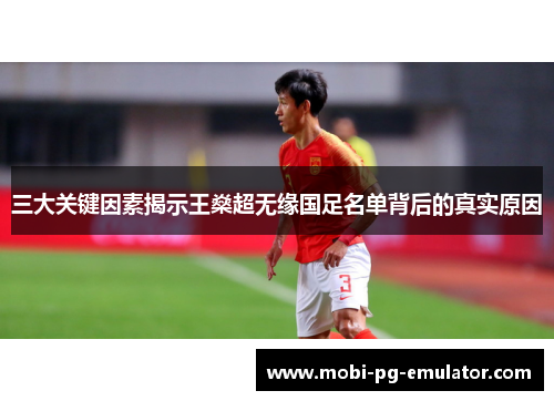 三大关键因素揭示王燊超无缘国足名单背后的真实原因 三大关键因素揭示王燊超无缘国足名单背后的真实原因