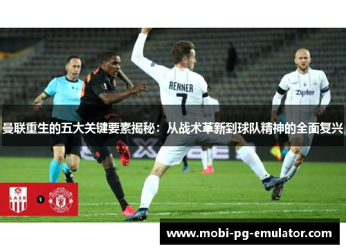 曼联重生的五大关键要素揭秘：从战术革新到球队精神的全面复兴