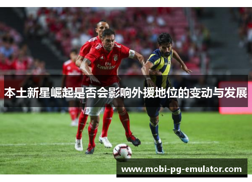 本土新星崛起是否会影响外援地位的变动与发展