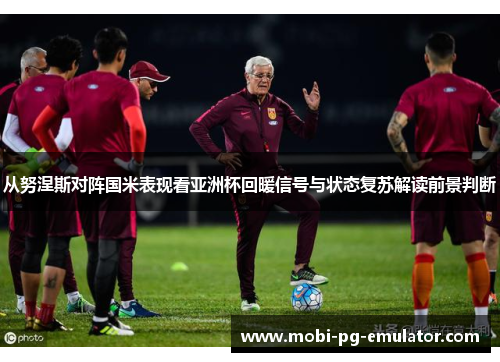 从努涅斯对阵国米表现看亚洲杯回暖信号与状态复苏解读前景判断