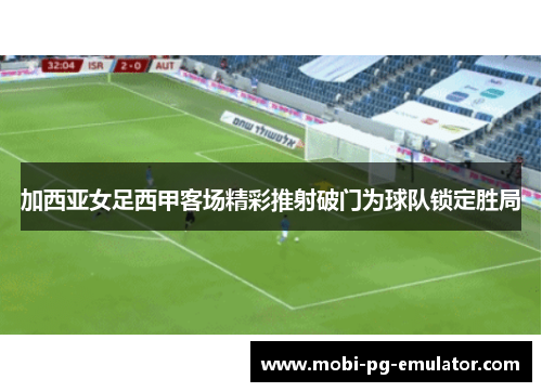 加西亚女足西甲客场精彩推射破门为球队锁定胜局
