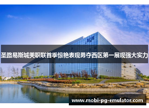 圣路易斯城美职联首季惊艳表现勇夺西区第一展现强大实力