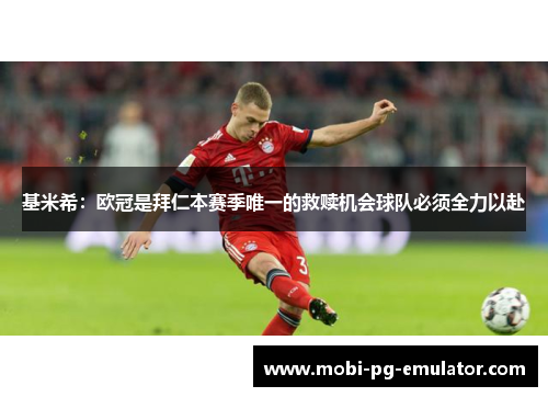 基米希：欧冠是拜仁本赛季唯一的救赎机会球队必须全力以赴