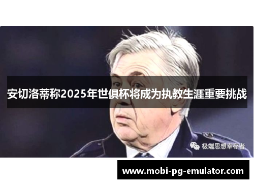 安切洛蒂称2025年世俱杯将成为执教生涯重要挑战