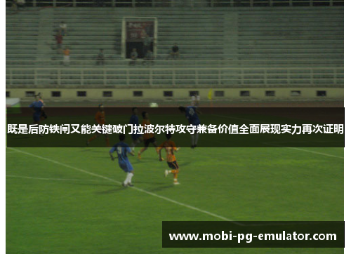 既是后防铁闸又能关键破门拉波尔特攻守兼备价值全面展现实力再次证明