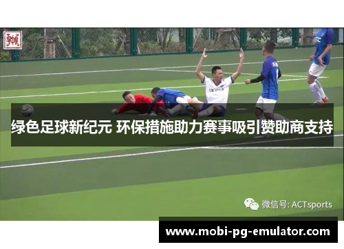 绿色足球新纪元 环保措施助力赛事吸引赞助商支持 绿色足球新纪元 环保措施助力赛事吸引赞助商支持