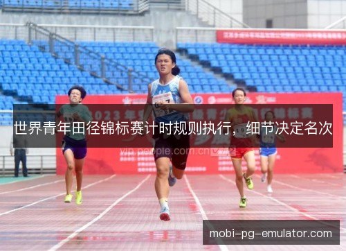 世界青年田径锦标赛计时规则执行，细节决定名次